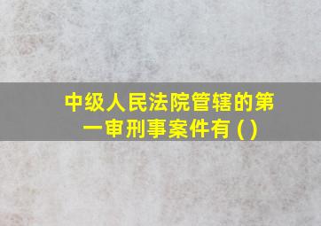 中级人民法院管辖的第一审刑事案件有 ( )